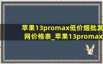 苹果13promax(低价烟批发网)价格表_苹果13promax(低价烟批发网)价格表(低价烟批发网)