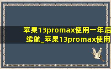 苹果13promax使用一年后续航_苹果13promax使用一年电池寿命