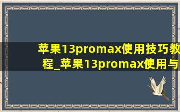 苹果13promax使用技巧教程_苹果13promax使用与技巧