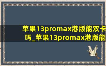 苹果13promax港版能双卡吗_苹果13promax港版能用羊城通吗