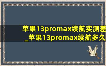 苹果13promax续航实测差_苹果13promax续航多久算正常