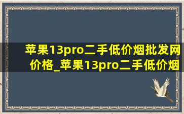 苹果13pro二手(低价烟批发网)价格_苹果13pro二手(低价烟批发网)价格256g