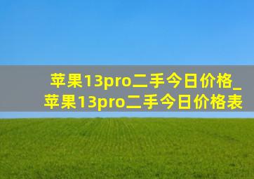 苹果13pro二手今日价格_苹果13pro二手今日价格表