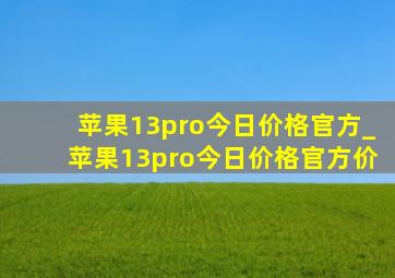 苹果13pro今日价格官方_苹果13pro今日价格官方价