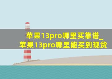 苹果13pro哪里买靠谱_苹果13pro哪里能买到现货