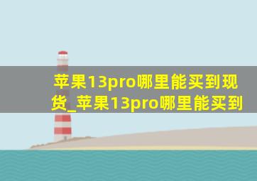 苹果13pro哪里能买到现货_苹果13pro哪里能买到