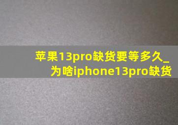 苹果13pro缺货要等多久_为啥iphone13pro缺货