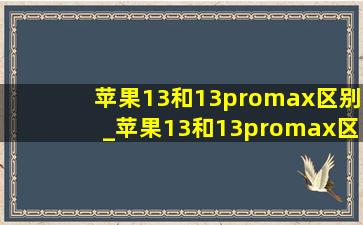 苹果13和13promax区别_苹果13和13promax区别大吗