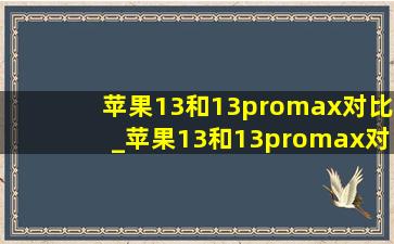 苹果13和13promax对比_苹果13和13promax对比评测