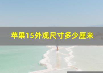 苹果15外观尺寸多少厘米