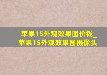 苹果15外观效果图价钱_苹果15外观效果图摄像头