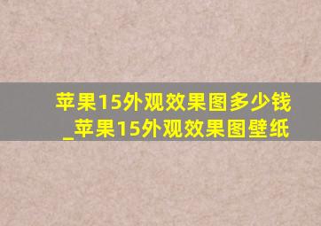 苹果15外观效果图多少钱_苹果15外观效果图壁纸