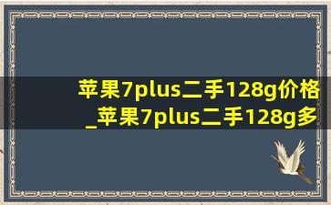 苹果7plus二手128g价格_苹果7plus二手128g多少钱