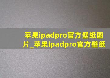 苹果ipadpro官方壁纸图片_苹果ipadpro官方壁纸