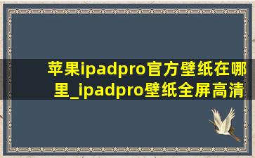苹果ipadpro官方壁纸在哪里_ipadpro壁纸全屏高清4k