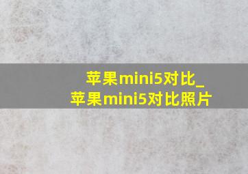 苹果mini5对比_苹果mini5对比照片