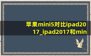 苹果mini5对比ipad2017_ipad2017和mini5哪个好