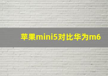 苹果mini5对比华为m6