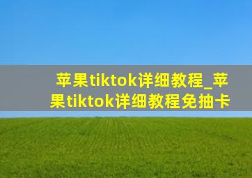 苹果tiktok详细教程_苹果tiktok详细教程免抽卡