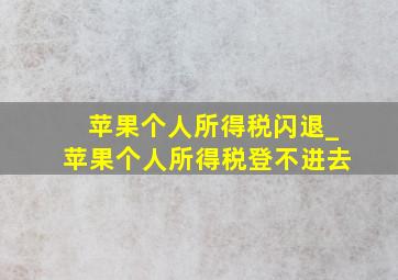 苹果个人所得税闪退_苹果个人所得税登不进去