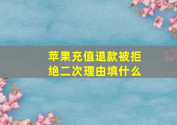 苹果充值退款被拒绝二次理由填什么