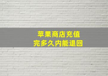 苹果商店充值完多久内能退回