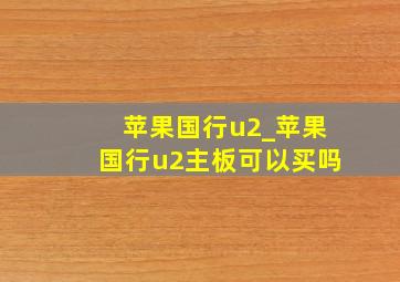 苹果国行u2_苹果国行u2主板可以买吗