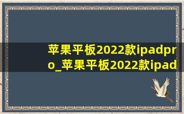 苹果平板2022款ipadpro_苹果平板2022款ipadpro11寸