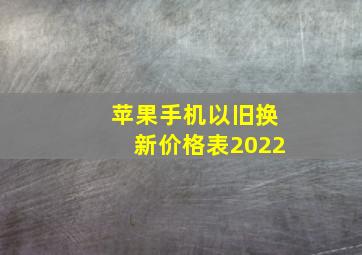 苹果手机以旧换新价格表2022