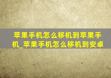 苹果手机怎么移机到苹果手机_苹果手机怎么移机到安卓