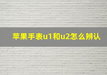 苹果手表u1和u2怎么辨认