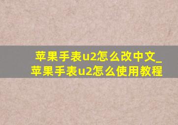 苹果手表u2怎么改中文_苹果手表u2怎么使用教程