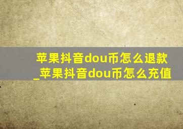 苹果抖音dou币怎么退款_苹果抖音dou币怎么充值