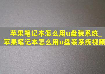 苹果笔记本怎么用u盘装系统_苹果笔记本怎么用u盘装系统视频