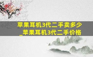 苹果耳机3代二手卖多少_苹果耳机3代二手价格