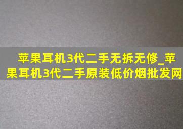 苹果耳机3代二手无拆无修_苹果耳机3代二手原装(低价烟批发网)