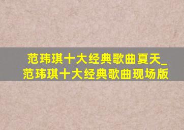 范玮琪十大经典歌曲夏天_范玮琪十大经典歌曲现场版