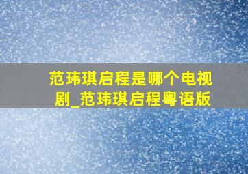 范玮琪启程是哪个电视剧_范玮琪启程粤语版