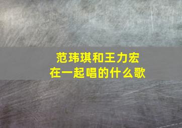 范玮琪和王力宏在一起唱的什么歌