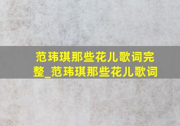 范玮琪那些花儿歌词完整_范玮琪那些花儿歌词