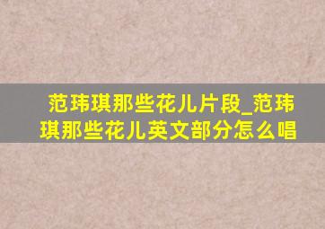 范玮琪那些花儿片段_范玮琪那些花儿英文部分怎么唱