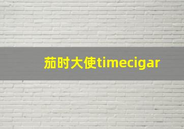 茄时大使timecigar