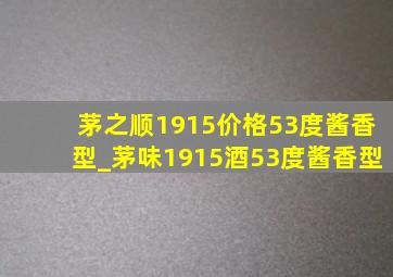 茅之顺1915价格53度酱香型_茅味1915酒53度酱香型