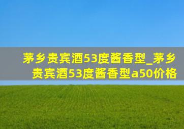 茅乡贵宾酒53度酱香型_茅乡贵宾酒53度酱香型a50价格