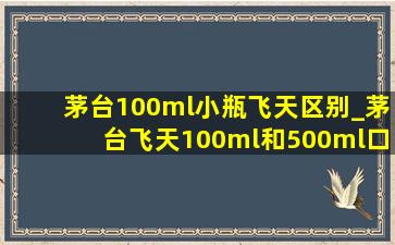 茅台100ml小瓶飞天区别_茅台飞天100ml和500ml口感一样吗