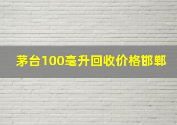 茅台100毫升回收价格邯郸