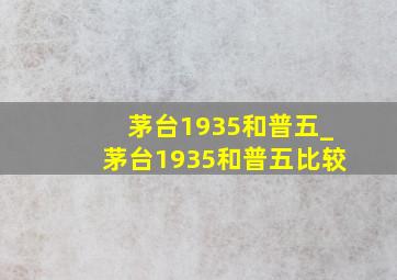 茅台1935和普五_茅台1935和普五比较