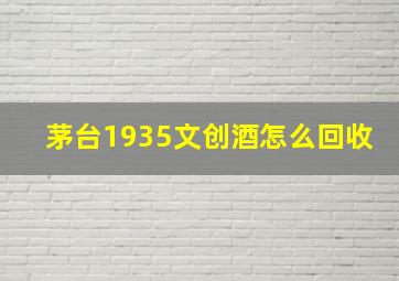 茅台1935文创酒怎么回收