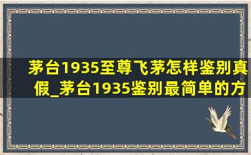 茅台1935至尊飞茅怎样鉴别真假_茅台1935鉴别最简单的方法