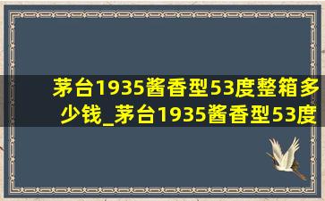 茅台1935酱香型53度整箱多少钱_茅台1935酱香型53度整箱